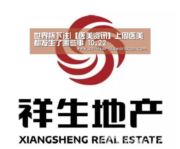世界杯下注|【医美资讯】上周医美都发生了哪些事 10.22
