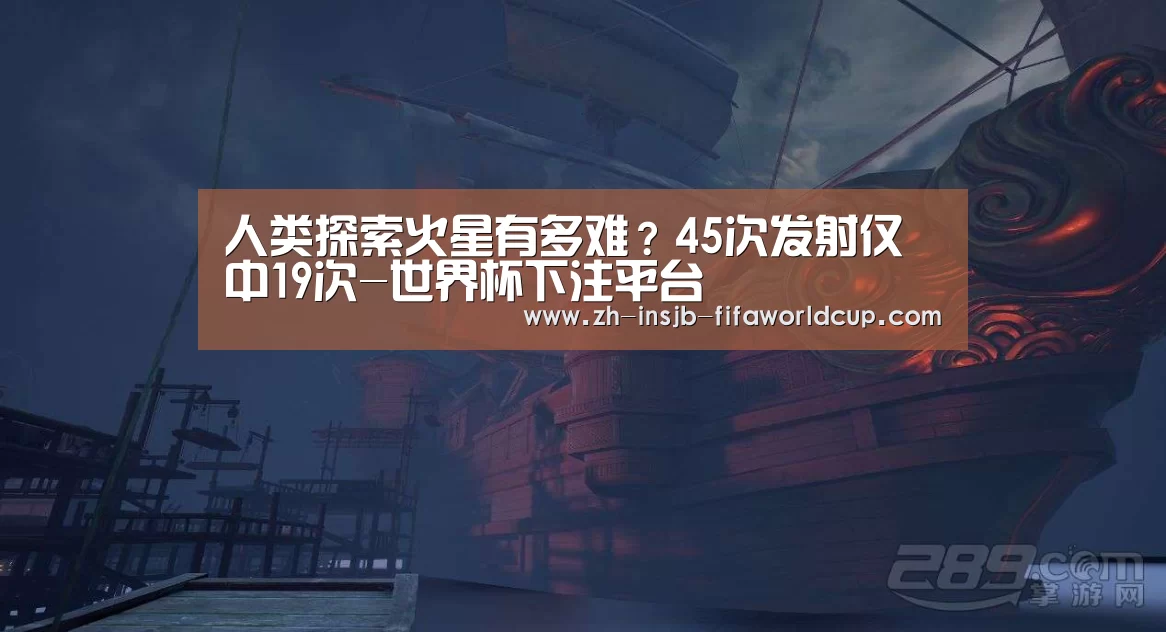 人类探索火星有多难？45次发射仅中19次-世界杯下注平台