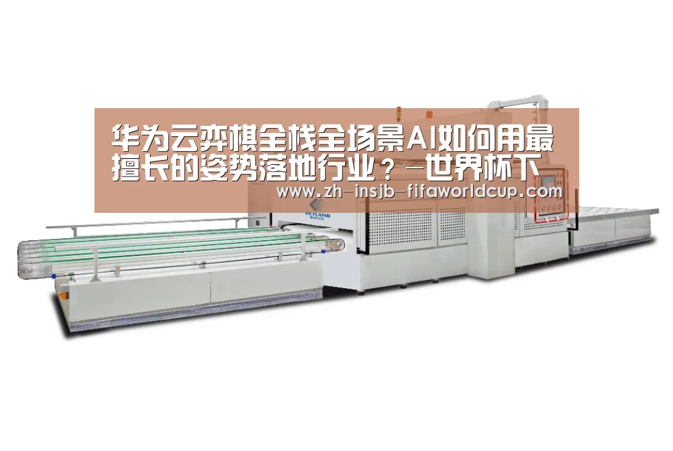 华为云弈棋全栈全场景AI如何用最擅长的姿势落地行业？-世界杯