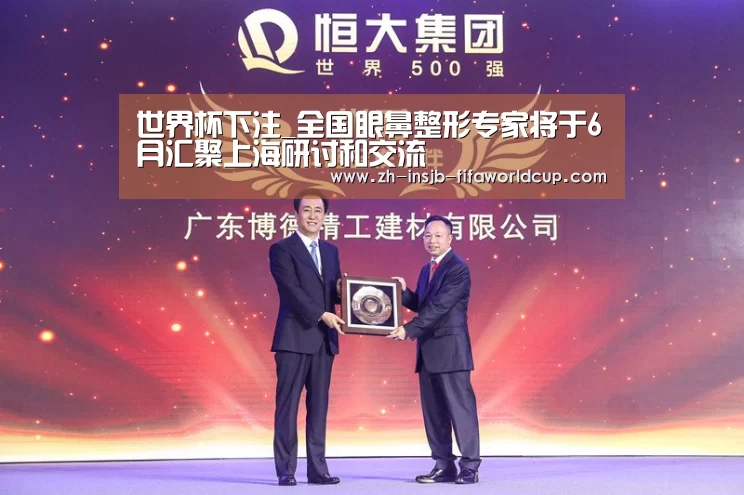 世界杯下注_全国眼鼻整形专家将于6月汇聚上海研讨和交流