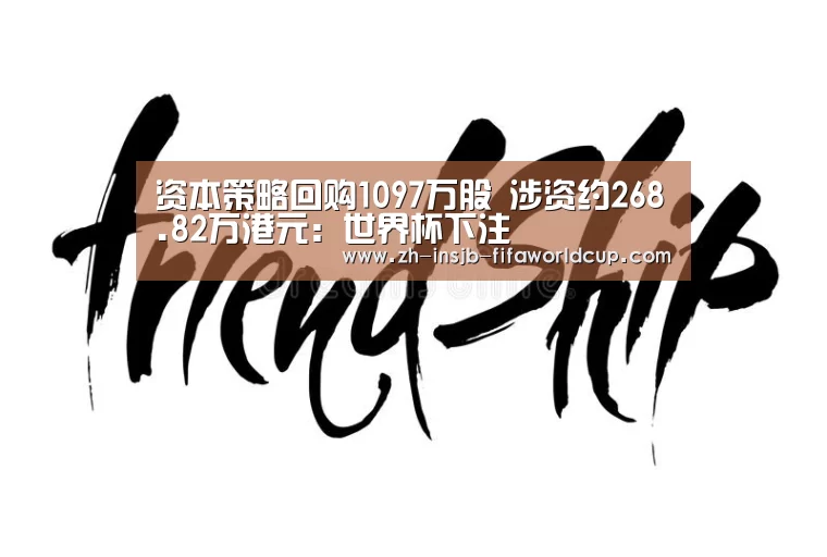 资本策略回购1097万股 涉资约268.82万港元：世界杯下